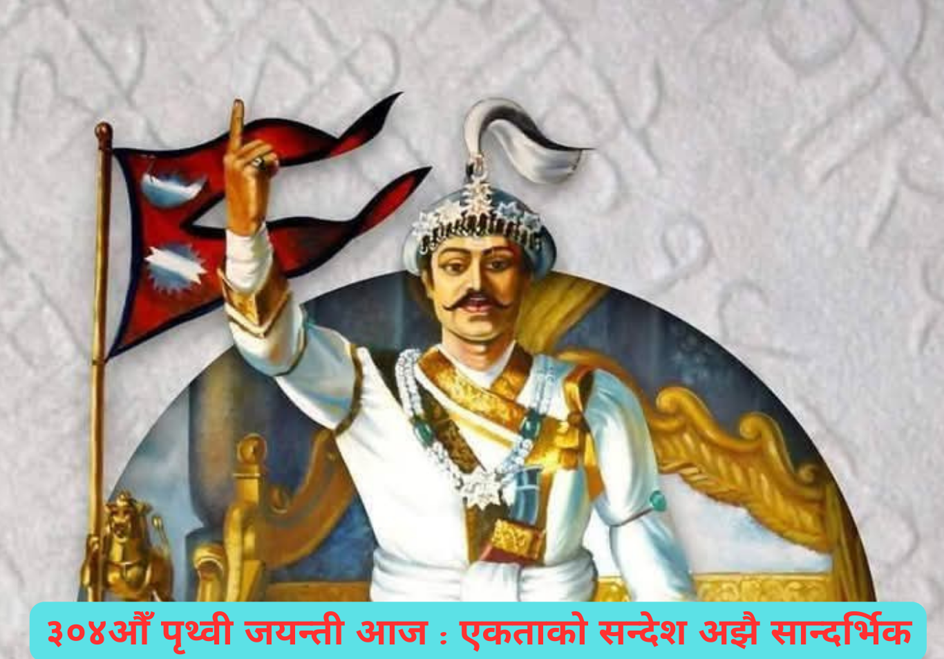 ३०४औँ पृथ्वी जयन्ती आज : एकताको सन्देश अझै सान्दर्भिक